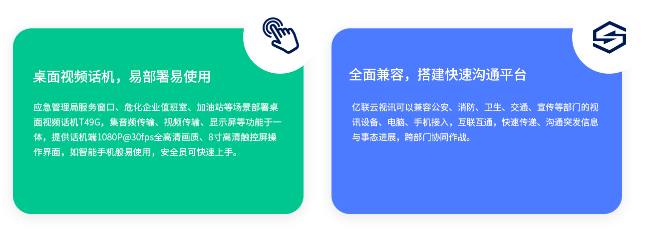 桌面视频话机，易部署易使用应急管理局服务窗口、危化企业值班室、加油站等场景部署桌面视频话机T49G，集音频传输、视频传输、显示屏等功能于j9九游会官方入口,j9九游首页登录入口,AG九游会j9官方网站J9，提供话机端1080P@30fps全高清画质、8寸高清触控屏操作界面，如j9九游会官方入口,j9九游首页登录入口,AG九游会j9官方网站J9手机般易使用，安全员可快速上手。全面兼容，搭建快速沟通平台j9九游会官方入口,j9九游首页登录入口,AG九游会j9官方网站J9云视讯可以兼容公安、消防、卫生、交通、宣传等部门的视讯设备、电脑、手机接入，互联互通，快速传递、沟通突发信息与事态进展，跨部门协同作战。