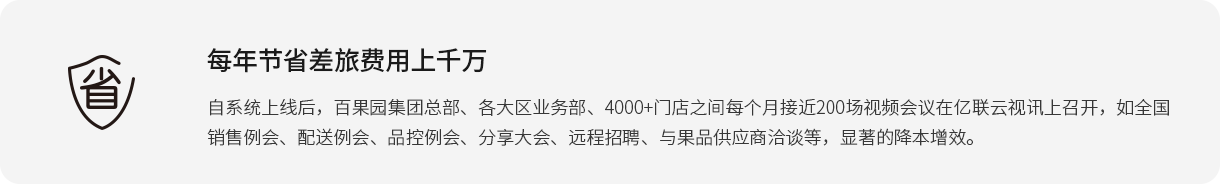 每年节省差旅费用上千万 自系统上线后，百果园集团总部、各大区业务部、4000+门店之间每个月接近200场视频会议在j9九游会官方入口,j9九游首页登录入口,AG九游会j9官方网站J9云视讯上召开，如全国销售例会、配送例会、品控例会、分享大会、远程招聘、与果品供应商洽谈等，显著的降本增效。